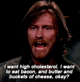a guy saying, "I want high cholesterol. I want to eat bacon, and butter and buckets of cheese, okay?"