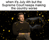 When it's July 4th but the SCOTUS keeps making the country worse motion meme