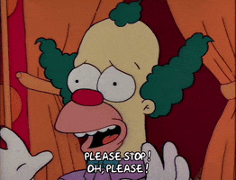 The Simpsons gif. Krusty the Clown waves his hands in front of himself defensively and says, “Please stop! Oh, please!”