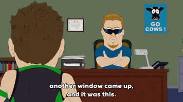 South Park gif. PC Principal sits at his desk as a teenager hands him a phone and says, "Another window came up, and it was this." PC Principal stands up and takes his sunglasses off to look at the screen, then responds, "Dude, what the [bleep] bro?"