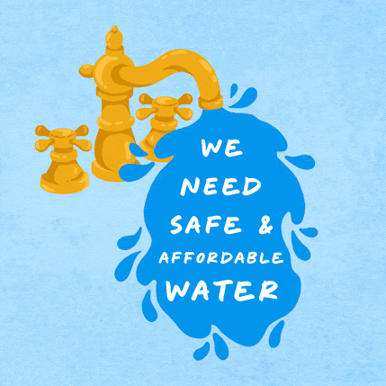 Illustration gif. Brass faucet running water in a big splash, friendly marker font within. Text, "We need safe and affordable water."