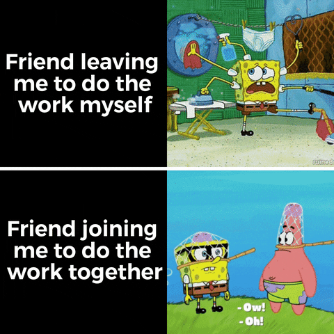 SpongeBob gif. Two gifs. First gif: SpongeBob using five of his arms and one of his legs to frantically clean his home. Text, "Friend leaving me to do the work myself." Second gif: SpongeBob and Patrick swiping nets at jellyfish together gleefully. Text, "Friend joining me to do the work together."