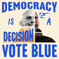 Democracy is a decision, vote blue.