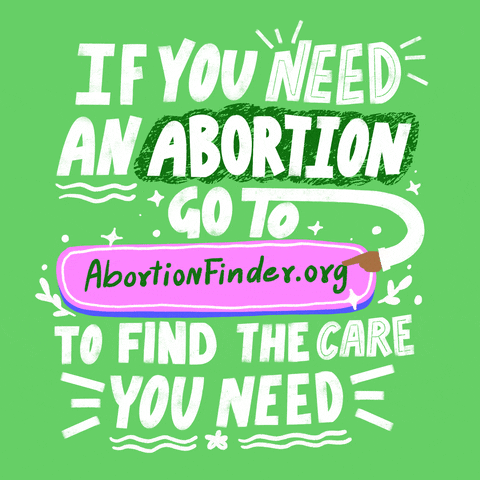 Text gif. Stylized text over a lime green background reads, “If you need an abortion go to AbortionFinder.org to find the care you need.”