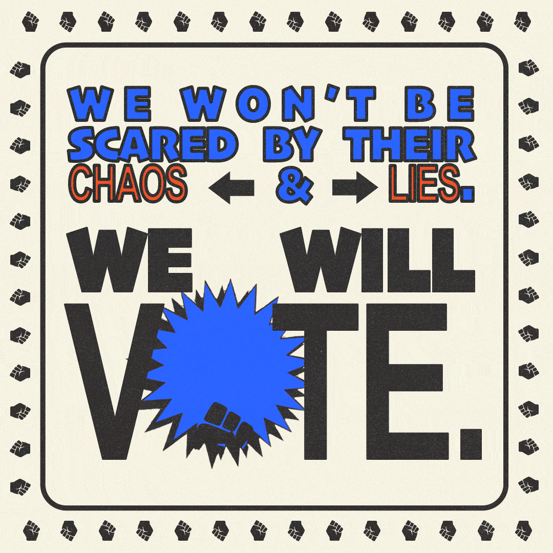 Text gif. Framed by dancing dots against a white background reads the text, “We won’t be scared by their chas & lies. We will vote.” Inside the “O” in vote, a fist pumps up and down in front of a flashing colorful starburst.