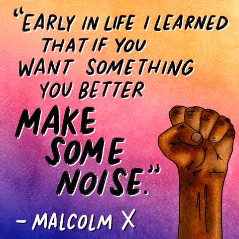 Digital art gif. Raised first pumps in the air next to black text that reads, "Early in life I learned that if you want something you better make some noise - Malcolm X," all against an ombre blue, purple, pink and orange background.