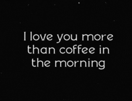 Text gif. White text twitches on a black background, reading "I love you more than coffee in the morning."