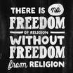 There is no freedom of religion without freedom from religion