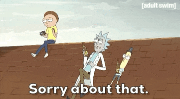 Cartoon gif. Rick, Morty, and Mr. Poopy Butthole are laying on top of a roof. Morty sits further away and Rick and Mr. Poopy Butthole are holding bottles of beer. Rick tells Morty, "Sorry about that."