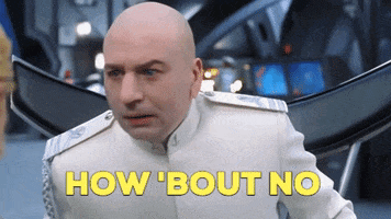 Movie gif. Mike Myers as Dr. Evil in Austin Powers wears a white uniform. He leans his bald head forward and raises an eyebrow. Text, "How 'Bout No."