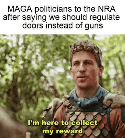 Meme gif. Man with curly blonde hair wearing a medieval uniform raises his eyebrows and gestures slightly, saying, "I'm here to collect my reward." Text, "M-A-G-A politicians to the N-R-A after saying we should regulate doors instead of guns."