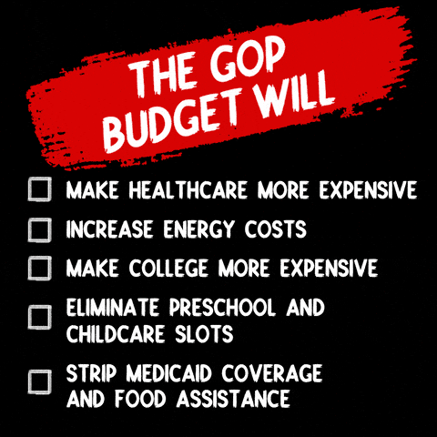 The GOP budget will make healthcare more expensive, increase energy costs, make college more expensive, eliminate preschool and childcare slots, strip Medicaid coverage and food assistance