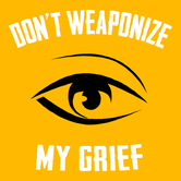 Don't weaponize my grief