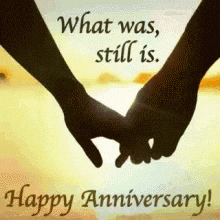 Video gif. A silhouette of two hands delicately holding each other with the sun glistening in the distance. The text says, “what was, still is. Happy Anniversary.” 