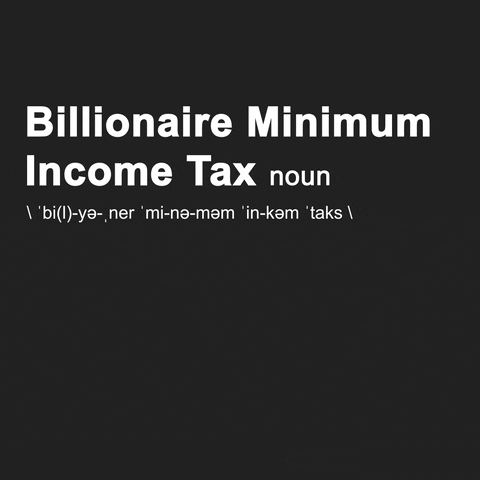 Text gif. Dictionary definition reading, "Billionaire minimum income tax, noun. Bill-ya-nair-min-eh-mum-in-come-tax. The Billionaire Minimum Income Tax will ensure that the very wealthiest Americans pay a tax rate of at least 20 percent of their full income, including unrealized appreciation. The tax will apply only to the top one-one-hundredth of one percent of American households."