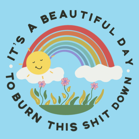 Digital art gif. A rainbow and a smiling sun shine over dancing pink flowers against a light blue background inside of the message, “It’s a beautiful day to burn this shit down.”