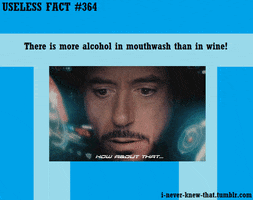 Text gif. A card titled, "Useless fact number 364" says, "There is more alcohol in mouthwash than in wine!" And we see Robert Downey Jr as Iron Man in a closeup inside of his helmet with the AR display, looking up in apparent wonder as he says, "How about that..."