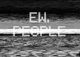 Text gif. In a digital light gray font, text reads, "Ew, people" and flickers with a glitchy, pixelated black and white background.