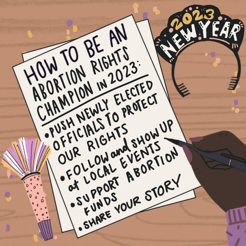 Digital art gif. Hand finishing a list on a desk, surrounded by confetti, a tinsel horn, and a new year 2023 tiara. The list reads, "How to be an abortion rights champion in 2023, Push newly elected officials to protect our rights, Follow and show up at local events, Support abortion funds, Share your story."