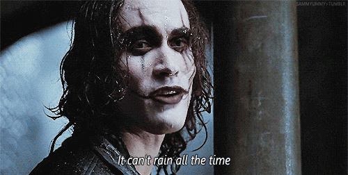 Eric Draven of the Crow says: it can't rain all the time.