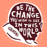 "Be the change you wish to see in this world" Gandhi quote