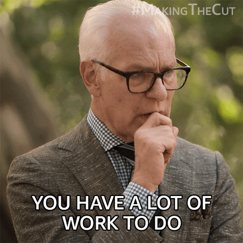 Reality TV gif. Tim Gunn from Making the Cut raises his eyebrows and moves his hand away from his face, looking pensive and serious. Text, "you have a lot of work to do."