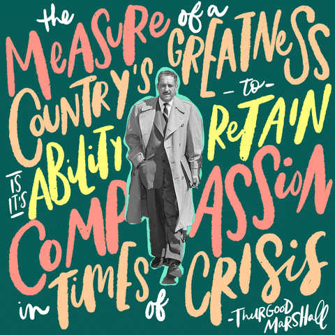 Digital art gif. Black and white photo of Thurgood Marshall surrounded by pink, orange, and yellow script that reads, "The measure of a country's greatness is it's ability to retain compassion in times of crisis, Thurgood Marshall," against a dark green background.