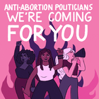 Anti-abortion politicians, we're coming for you