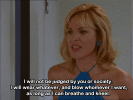 TV gif. Kim Cattrall as Samantha on Sex and the City speaks, trembling with grave seriousness and emphasis. Text, "I will not be judged by you or society. I will wear whatever, and blow whomever I want, as long as I can breathe and kneel."