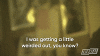 I Was Getting Creeped Out