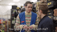 You Gonna Play Dumb With Me?