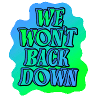 Text gif. Capitalized text wiggles over a green and blue splash shape against a transparent background. Text, “We won’t back down.”