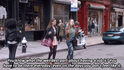 TV gif. Zosia Mamet as Shoshanna Shapiro and Jemima Kirke as Jessa Johansson from HBO series Girls walk along a bustling city street, with their purses dangling stylishly from their arms. Jemma says, "You know what the weirdest part about having a job is? You have to be there everyday, even on days when you don't feel like it," which appears as text.