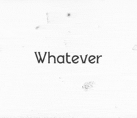 Text gif. The word, "Whatever," is sitting on a distressed white background.