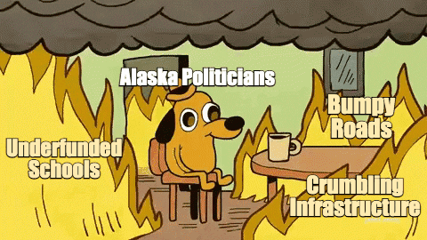 Digital art gif. “This is fine” dog labeled “Alaska Politicians” sits, sipping coffee as yellow flames labeled “Underfunded Schools,” “Bumpy Roads,” and “Crumbling Infrastructure” rage around him. The dog says, “This is fine.”