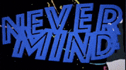 Never Mind GIF