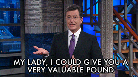 Late Show gif. Stephen Colbert has his hand out and his other hand on his stomach like a polite butler. He  leans forward and pops up on his heels while saying, “My lady, I could give you a very valuable pound.” 
