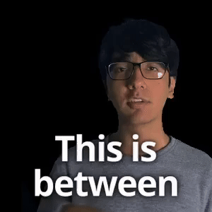 This is between the both of us.