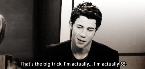 Celebrity gif. Nick Jonas sits in an interview and jokingly says, “That’s the big trick. I’m actually…I’m actually 55.”
