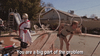 You Are A Big Part Of The Problem