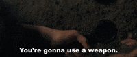 You're Gonna Use A Weapon