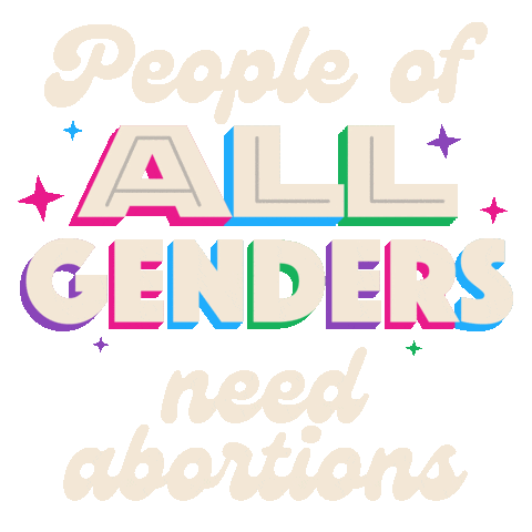 Digital art gif. White text reads, "People of all genders need abortions." The words "all genders" are in all caps and backed by a rainbow shadow."