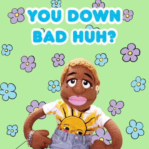 You Down Bad, Huh?