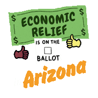 Digital art gif. Green dollar bill waves in front of a transparent background above an animated red checkmark and two thumbs-up emojis with the message, “Economic relief is on the ballot in Arizona.”