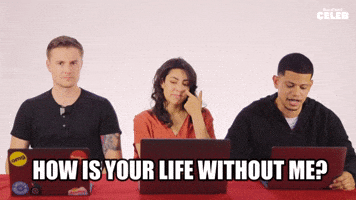 How's life without me?