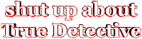 shut up about true detective lol STICKER by AnimatedText
