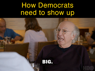 Meme gif. Text "How Democrats need to show up," above of a clip from Curb Your Enthusiasm where Larry David, at a table with friends, says "really big" in response to friends asking "how big?"