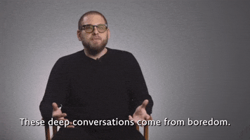 Deep Convos Come From Boredom