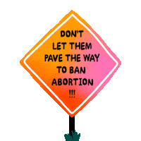Text gif. Orange road sign reading, "Don't let them pave the way to ban abortion."