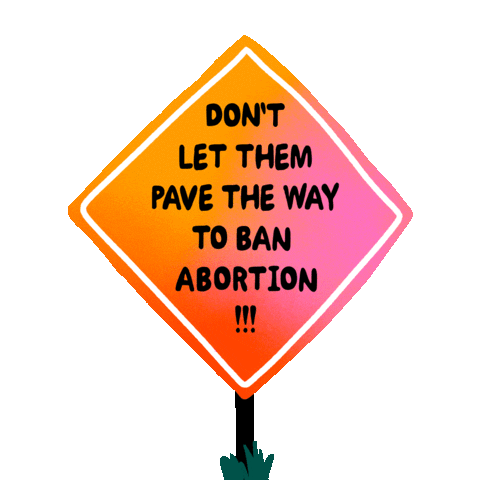 Text gif. Orange road sign reading, "Don't let them pave the way to ban abortion."
